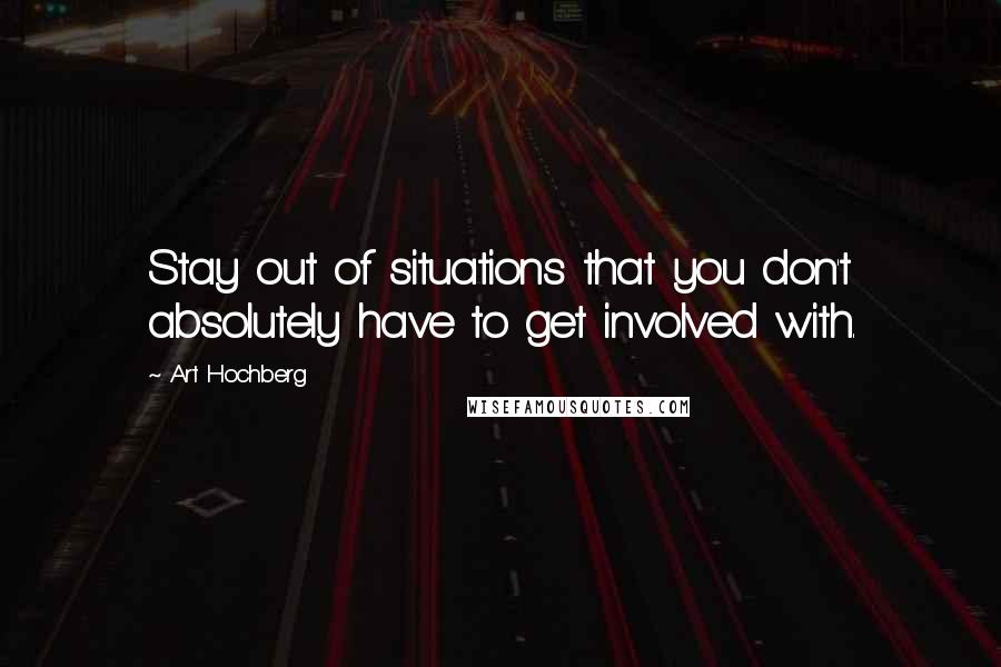 Art Hochberg Quotes: Stay out of situations that you don't absolutely have to get involved with.