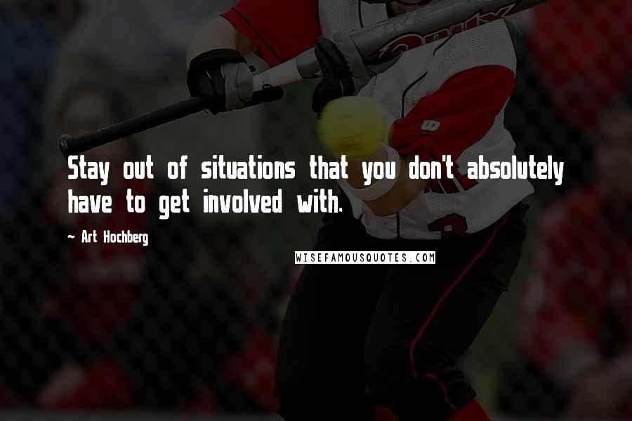 Art Hochberg Quotes: Stay out of situations that you don't absolutely have to get involved with.