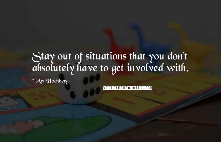 Art Hochberg Quotes: Stay out of situations that you don't absolutely have to get involved with.