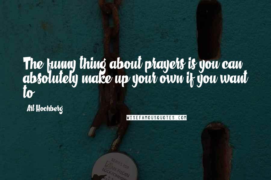 Art Hochberg Quotes: The funny thing about prayers is you can absolutely make up your own if you want to.