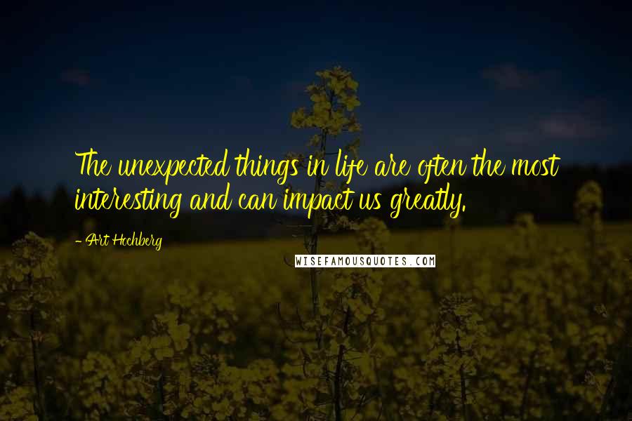 Art Hochberg Quotes: The unexpected things in life are often the most interesting and can impact us greatly.