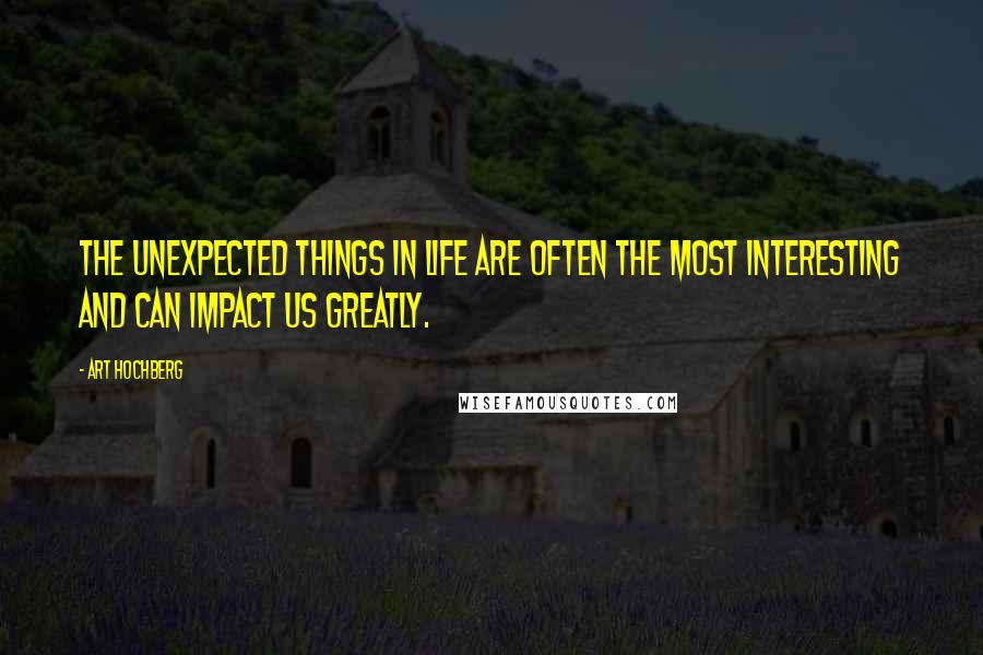 Art Hochberg Quotes: The unexpected things in life are often the most interesting and can impact us greatly.