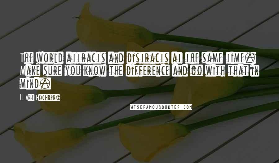 Art Hochberg Quotes: The world attracts and distracts at the same time. Make sure you know the difference and go with that in mind.