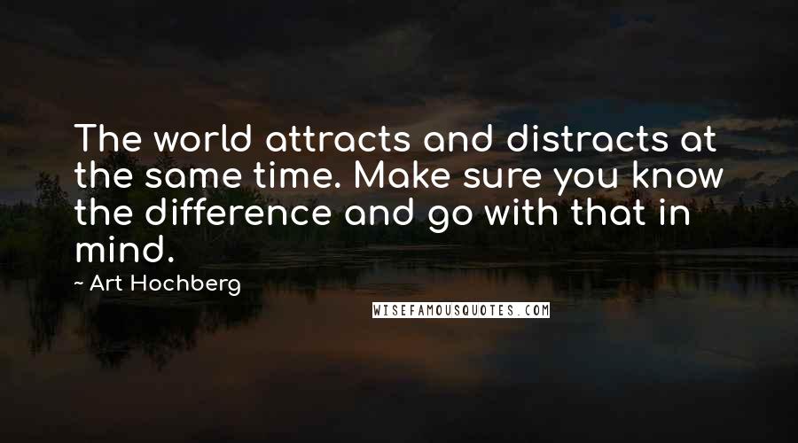 Art Hochberg Quotes: The world attracts and distracts at the same time. Make sure you know the difference and go with that in mind.