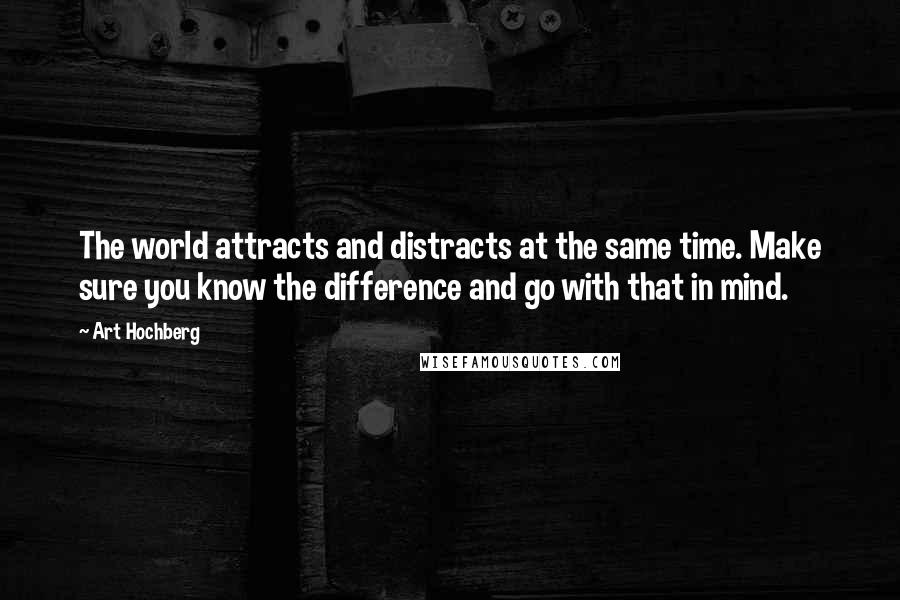 Art Hochberg Quotes: The world attracts and distracts at the same time. Make sure you know the difference and go with that in mind.