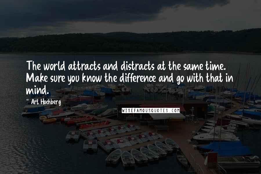 Art Hochberg Quotes: The world attracts and distracts at the same time. Make sure you know the difference and go with that in mind.