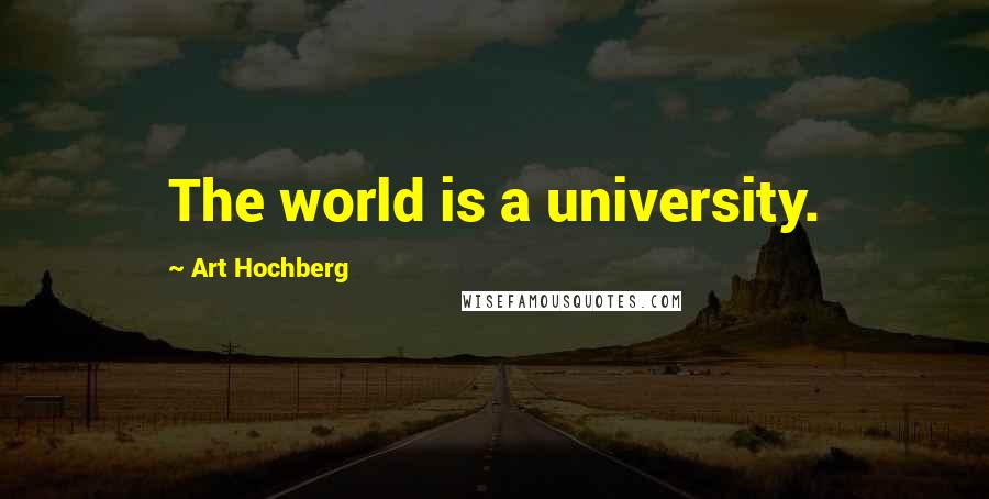 Art Hochberg Quotes: The world is a university.