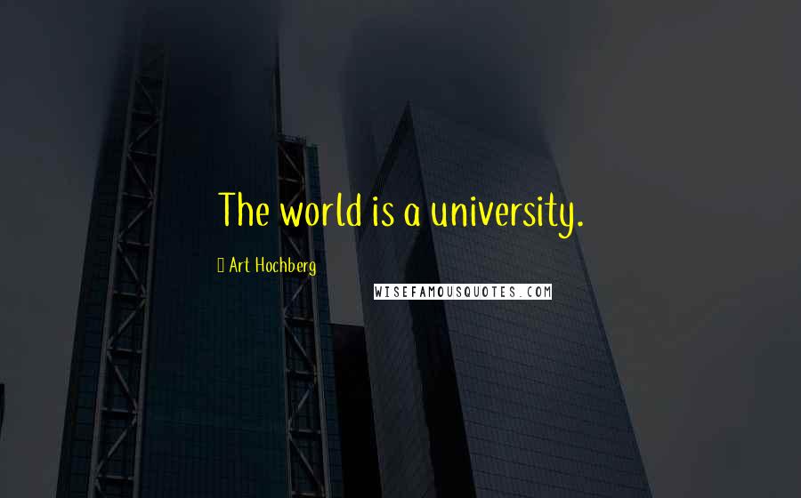 Art Hochberg Quotes: The world is a university.