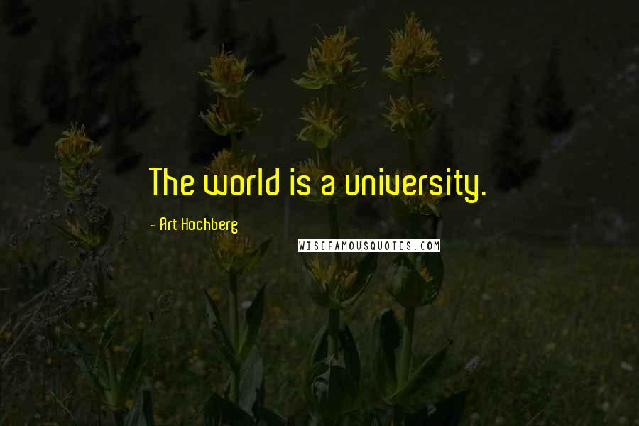 Art Hochberg Quotes: The world is a university.