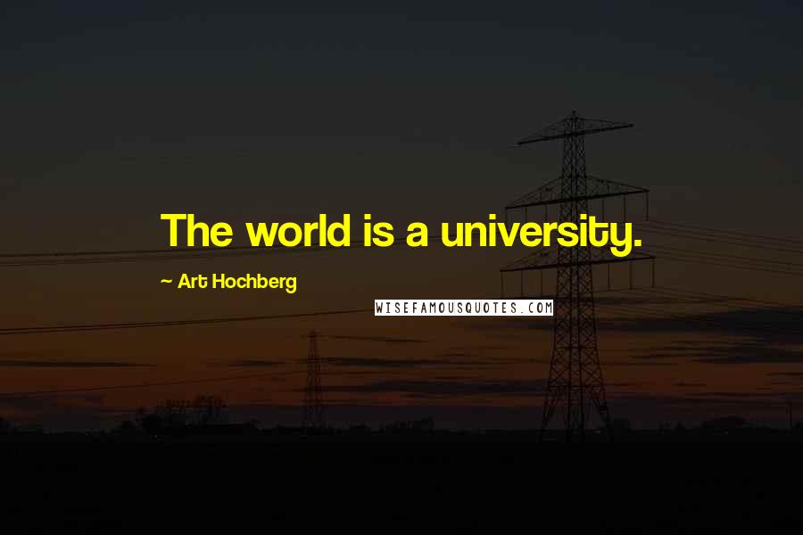 Art Hochberg Quotes: The world is a university.