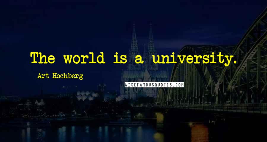 Art Hochberg Quotes: The world is a university.