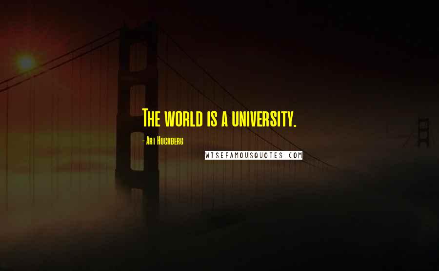 Art Hochberg Quotes: The world is a university.