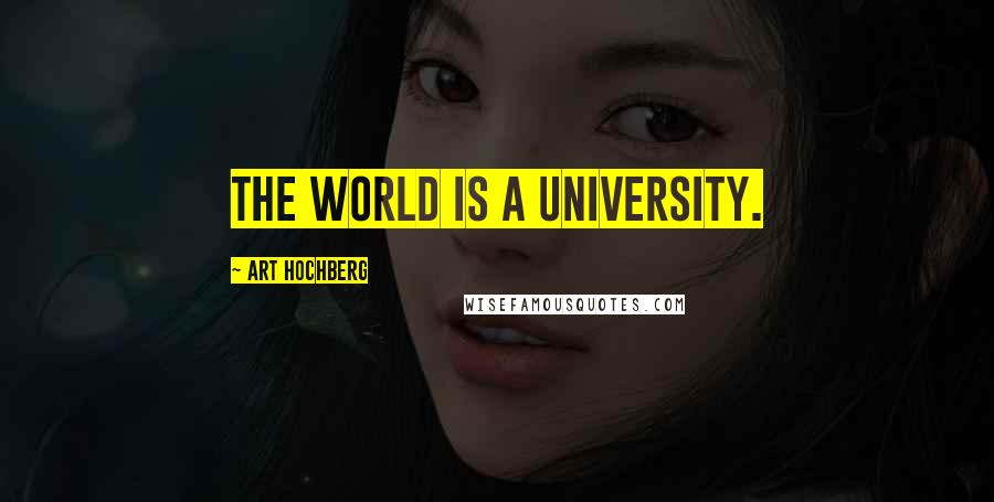 Art Hochberg Quotes: The world is a university.