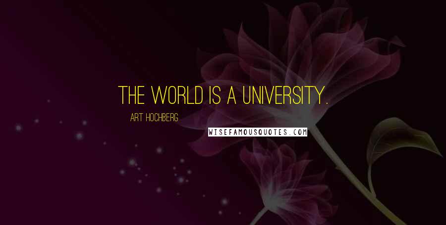 Art Hochberg Quotes: The world is a university.