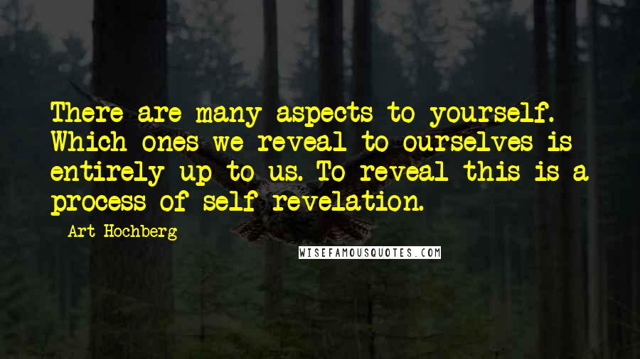 Art Hochberg Quotes: There are many aspects to yourself. Which ones we reveal to ourselves is entirely up to us. To reveal this is a process of self-revelation.
