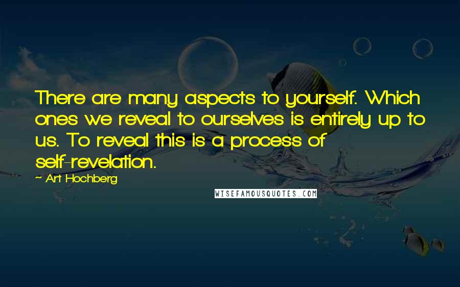Art Hochberg Quotes: There are many aspects to yourself. Which ones we reveal to ourselves is entirely up to us. To reveal this is a process of self-revelation.