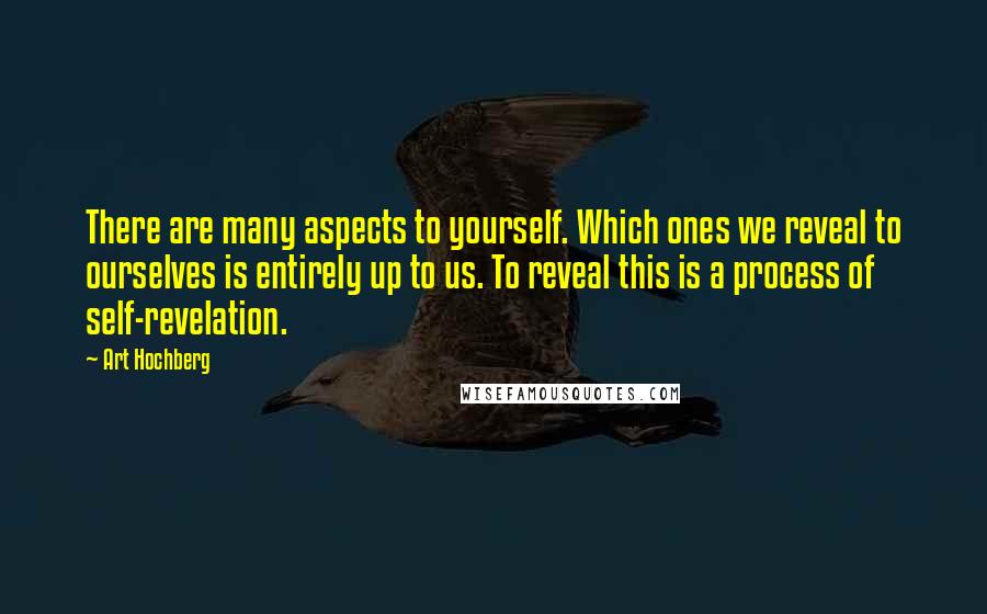 Art Hochberg Quotes: There are many aspects to yourself. Which ones we reveal to ourselves is entirely up to us. To reveal this is a process of self-revelation.