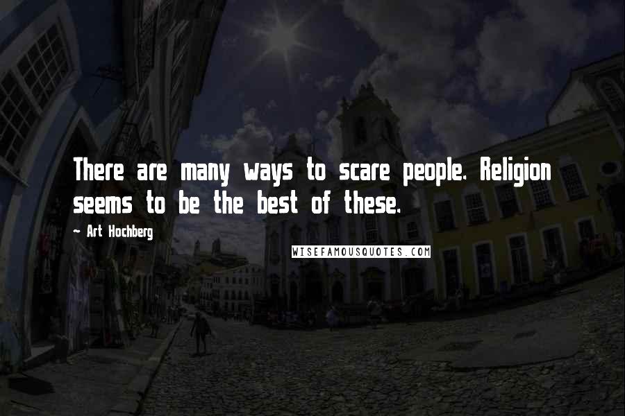 Art Hochberg Quotes: There are many ways to scare people. Religion seems to be the best of these.
