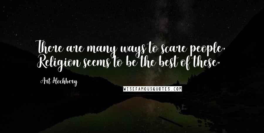 Art Hochberg Quotes: There are many ways to scare people. Religion seems to be the best of these.