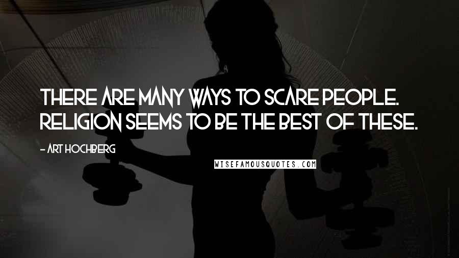 Art Hochberg Quotes: There are many ways to scare people. Religion seems to be the best of these.