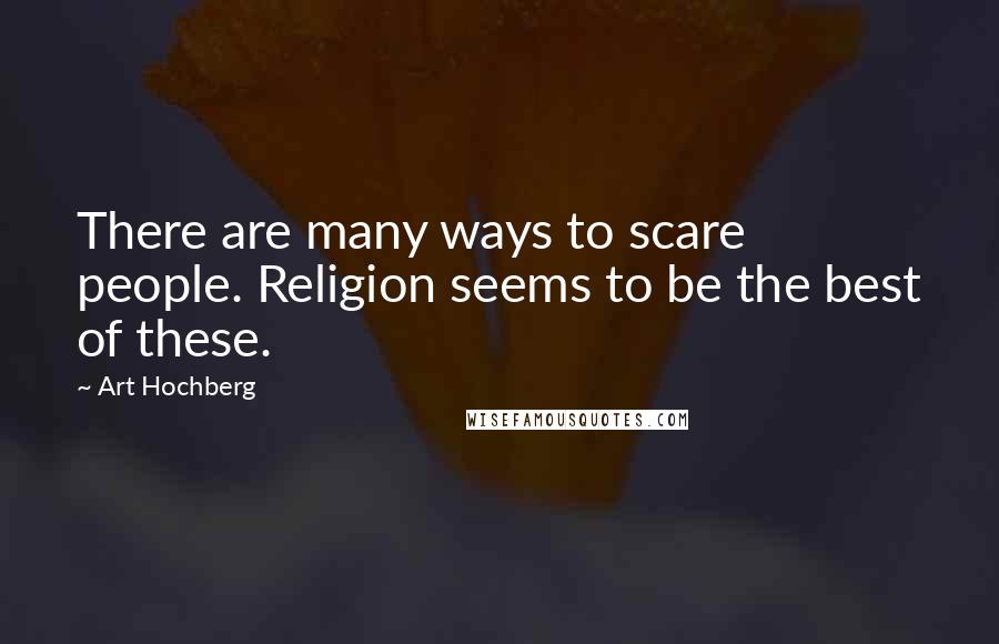 Art Hochberg Quotes: There are many ways to scare people. Religion seems to be the best of these.