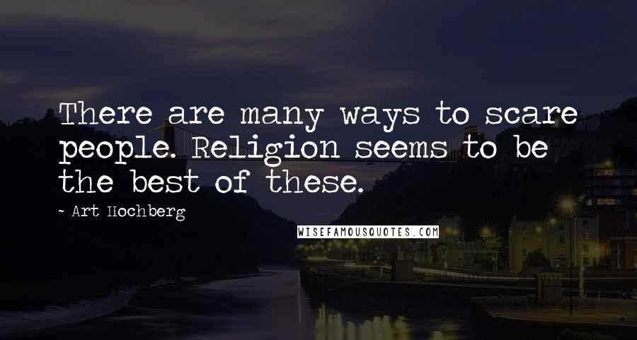 Art Hochberg Quotes: There are many ways to scare people. Religion seems to be the best of these.