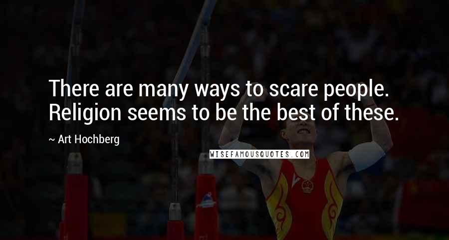 Art Hochberg Quotes: There are many ways to scare people. Religion seems to be the best of these.