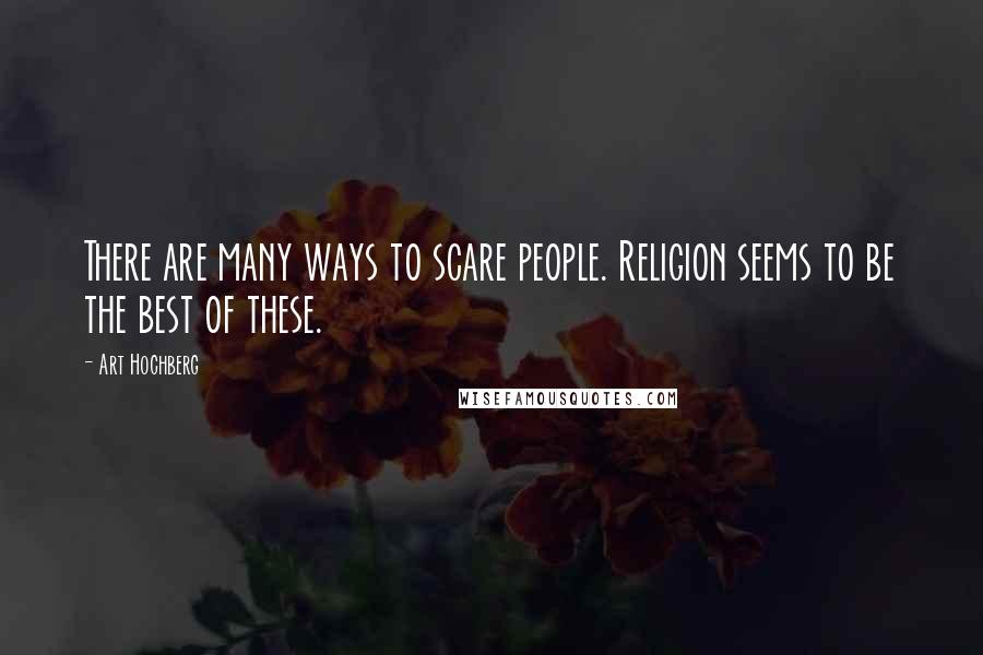 Art Hochberg Quotes: There are many ways to scare people. Religion seems to be the best of these.