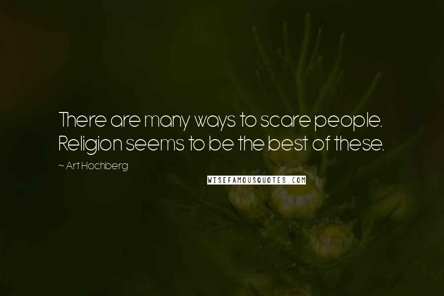Art Hochberg Quotes: There are many ways to scare people. Religion seems to be the best of these.