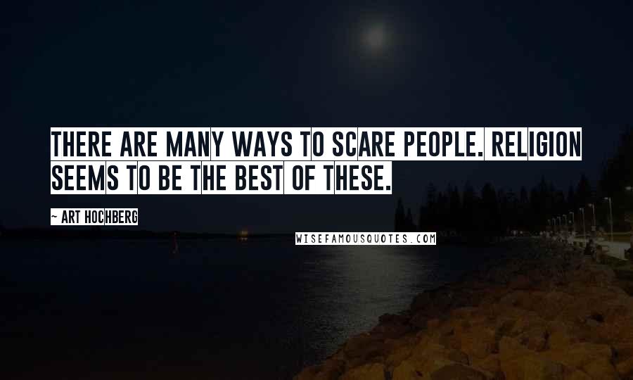 Art Hochberg Quotes: There are many ways to scare people. Religion seems to be the best of these.