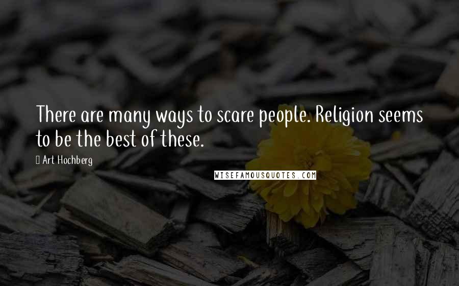 Art Hochberg Quotes: There are many ways to scare people. Religion seems to be the best of these.