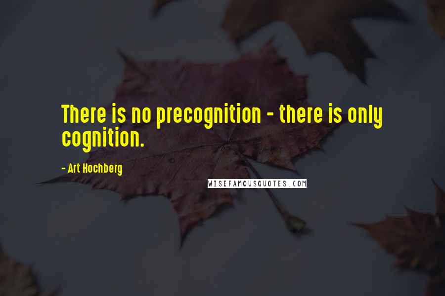 Art Hochberg Quotes: There is no precognition - there is only cognition.
