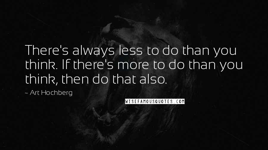 Art Hochberg Quotes: There's always less to do than you think. If there's more to do than you think, then do that also.