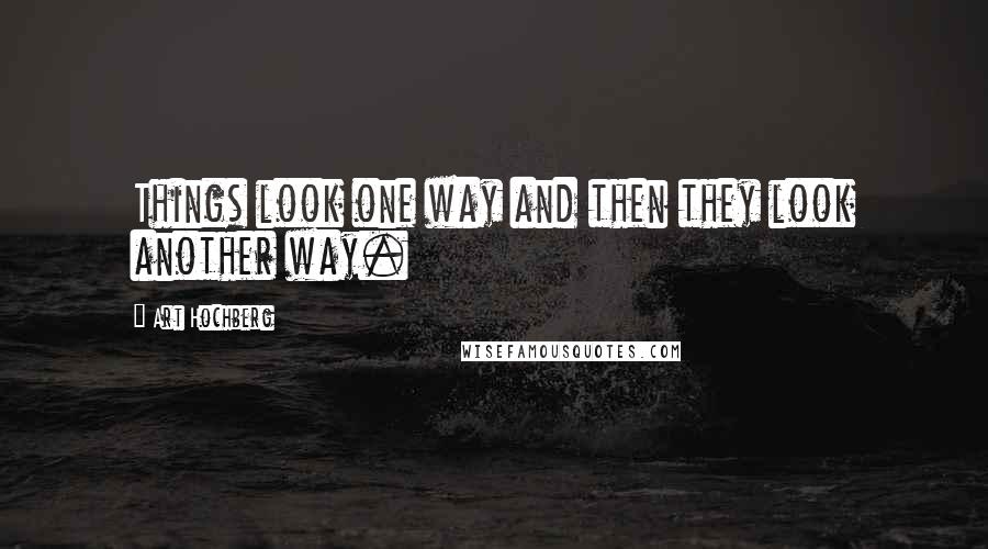 Art Hochberg Quotes: Things look one way and then they look another way.