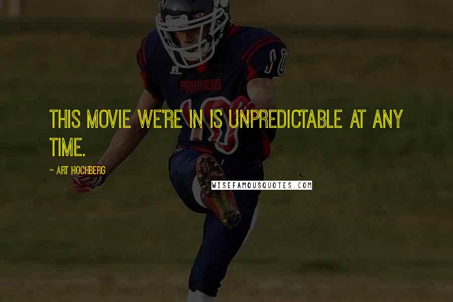 Art Hochberg Quotes: This movie we're in is unpredictable at any time.