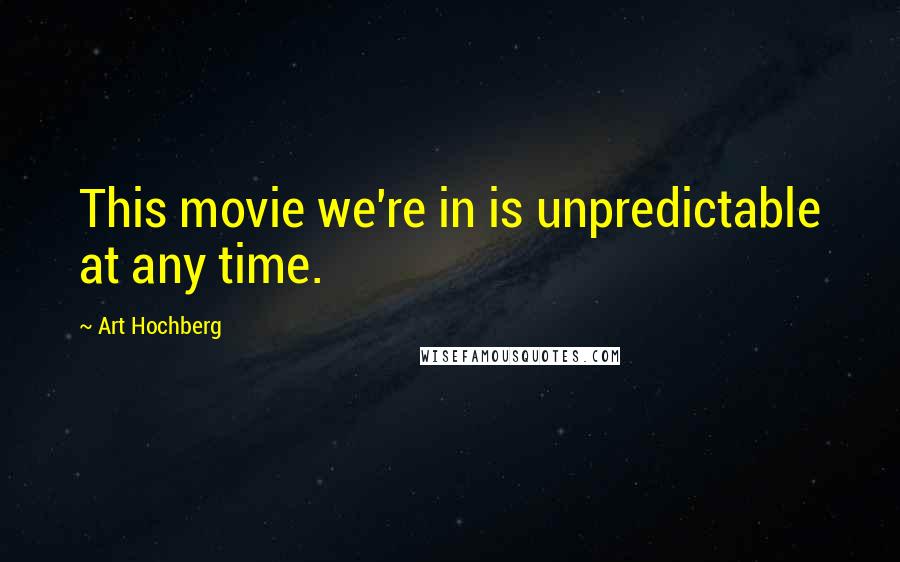 Art Hochberg Quotes: This movie we're in is unpredictable at any time.