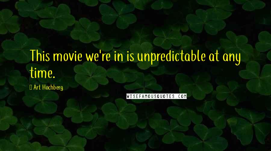 Art Hochberg Quotes: This movie we're in is unpredictable at any time.