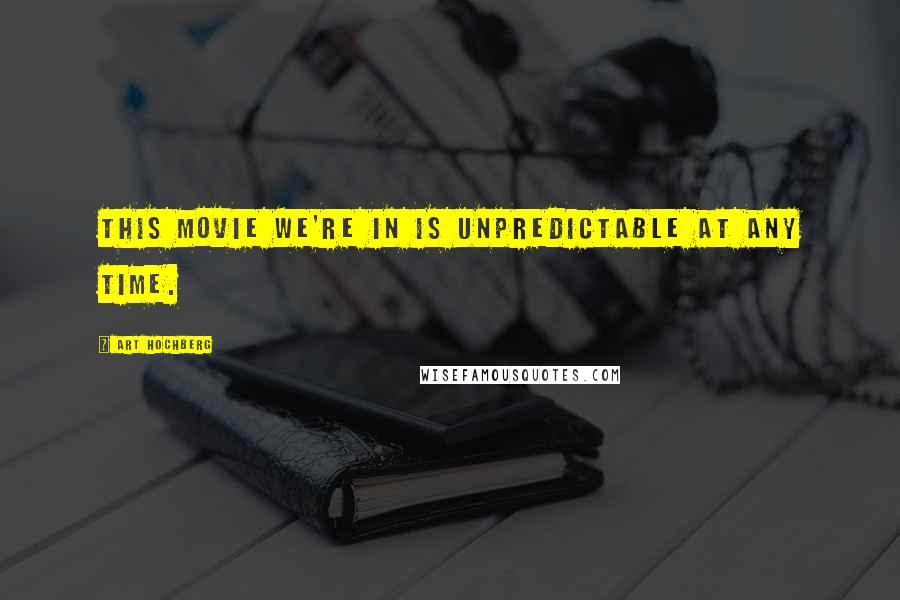 Art Hochberg Quotes: This movie we're in is unpredictable at any time.