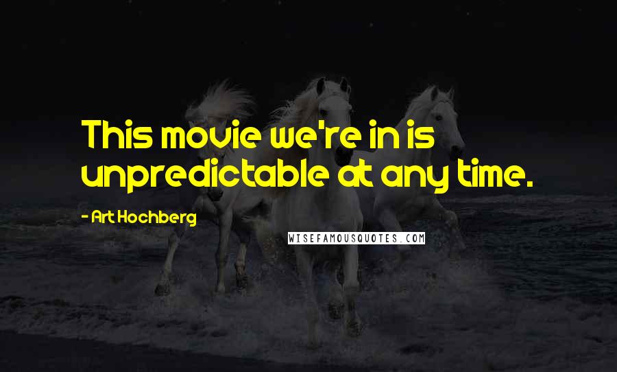 Art Hochberg Quotes: This movie we're in is unpredictable at any time.