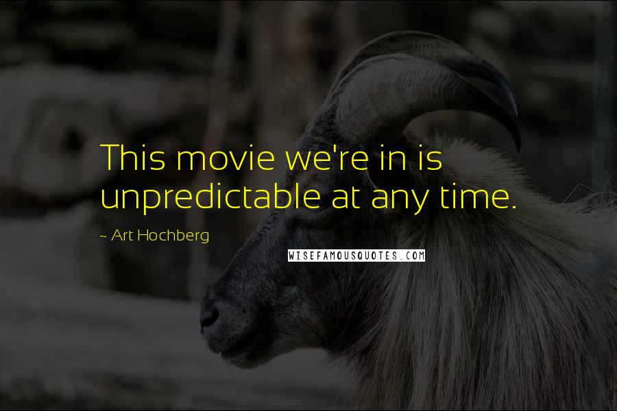 Art Hochberg Quotes: This movie we're in is unpredictable at any time.