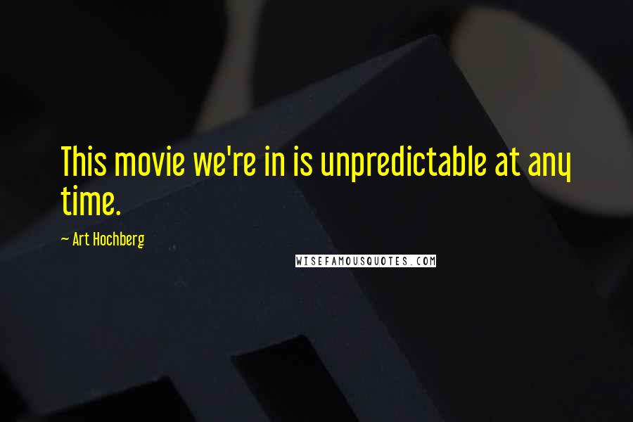 Art Hochberg Quotes: This movie we're in is unpredictable at any time.