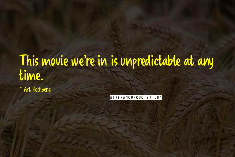 Art Hochberg Quotes: This movie we're in is unpredictable at any time.