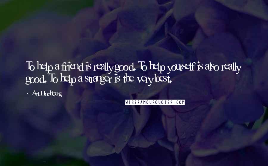 Art Hochberg Quotes: To help a friend is really good. To help yourself is also really good. To help a stranger is the very best.