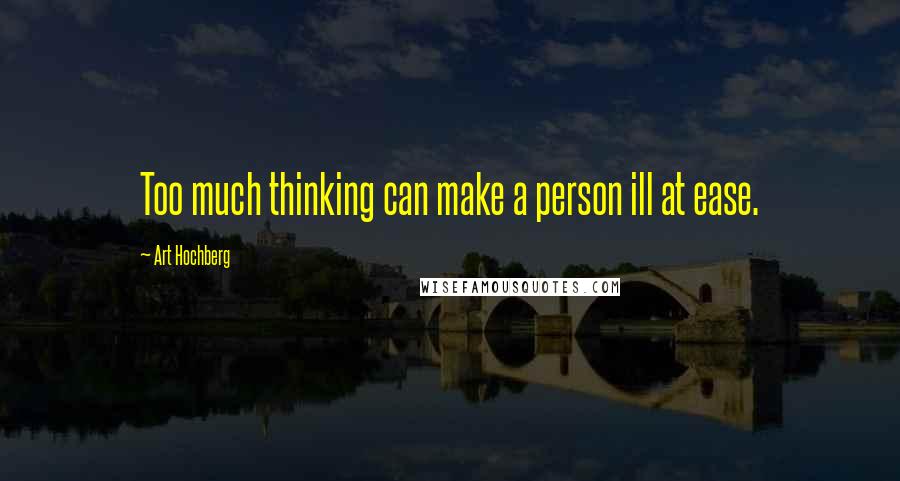 Art Hochberg Quotes: Too much thinking can make a person ill at ease.