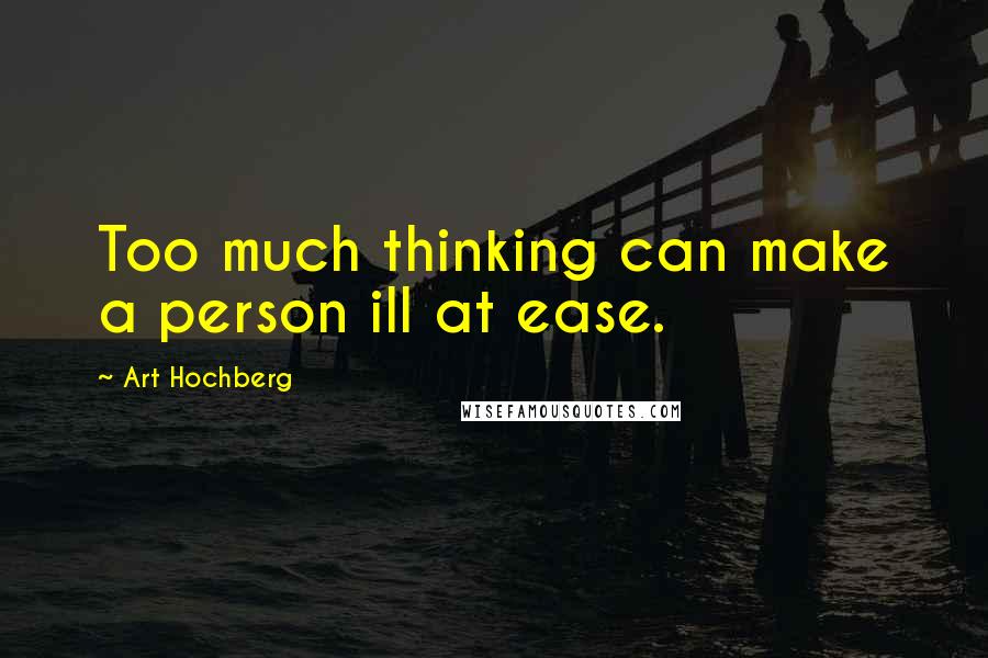 Art Hochberg Quotes: Too much thinking can make a person ill at ease.