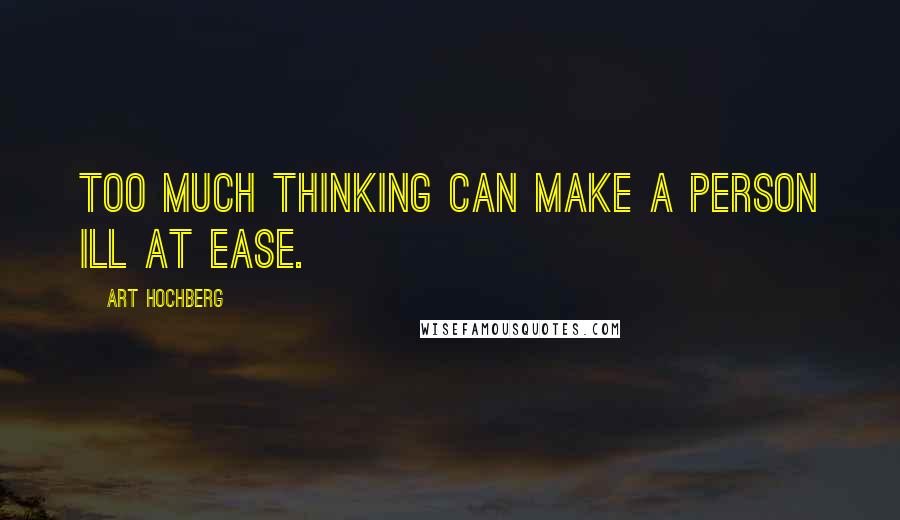 Art Hochberg Quotes: Too much thinking can make a person ill at ease.