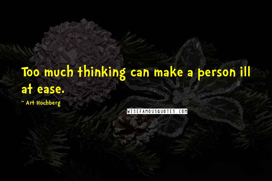 Art Hochberg Quotes: Too much thinking can make a person ill at ease.