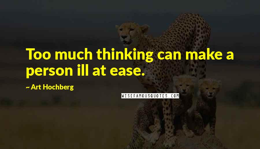 Art Hochberg Quotes: Too much thinking can make a person ill at ease.