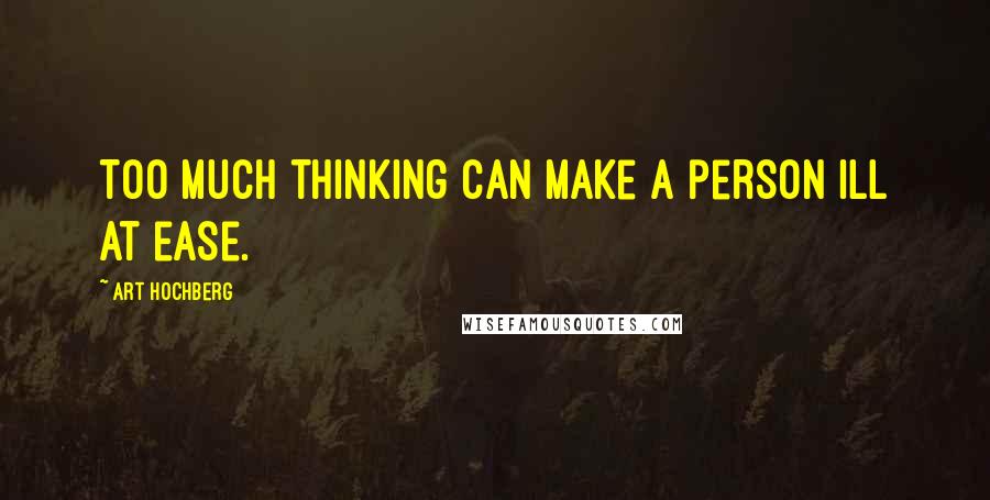 Art Hochberg Quotes: Too much thinking can make a person ill at ease.