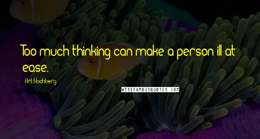 Art Hochberg Quotes: Too much thinking can make a person ill at ease.